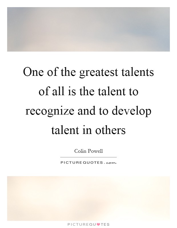 One of the greatest talents of all is the talent to recognize and to develop talent in others Picture Quote #1