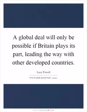 A global deal will only be possible if Britain plays its part, leading the way with other developed countries Picture Quote #1