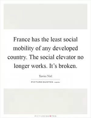 France has the least social mobility of any developed country. The social elevator no longer works. It’s broken Picture Quote #1