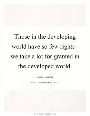 Those in the developing world have so few rights - we take a lot for granted in the developed world Picture Quote #1