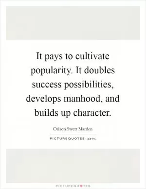 It pays to cultivate popularity. It doubles success possibilities, develops manhood, and builds up character Picture Quote #1