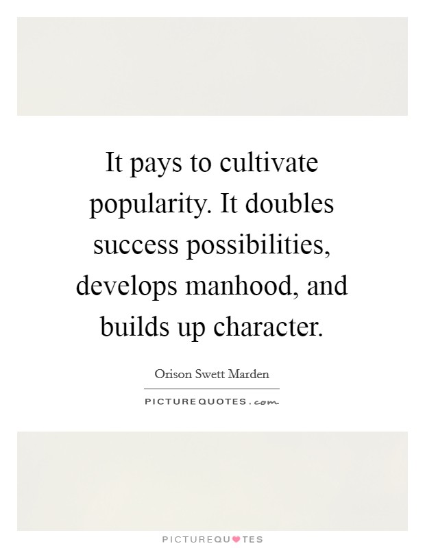 It pays to cultivate popularity. It doubles success possibilities, develops manhood, and builds up character. Picture Quote #1