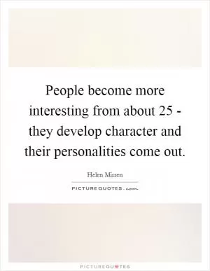 People become more interesting from about 25 - they develop character and their personalities come out Picture Quote #1
