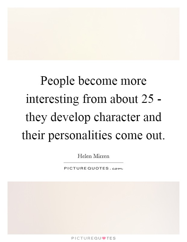 People become more interesting from about 25 - they develop character and their personalities come out. Picture Quote #1