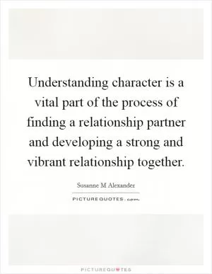 Understanding character is a vital part of the process of finding a relationship partner and developing a strong and vibrant relationship together Picture Quote #1