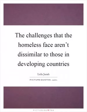 The challenges that the homeless face aren’t dissimilar to those in developing countries Picture Quote #1