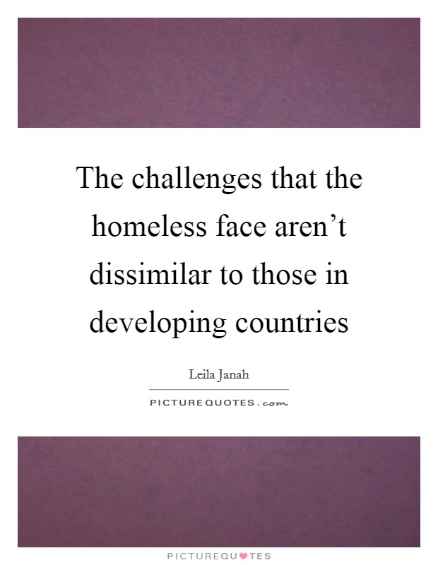 The challenges that the homeless face aren't dissimilar to those in developing countries Picture Quote #1