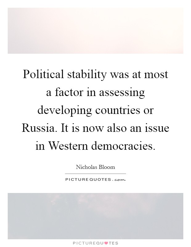 Political stability was at most a factor in assessing developing countries or Russia. It is now also an issue in Western democracies. Picture Quote #1