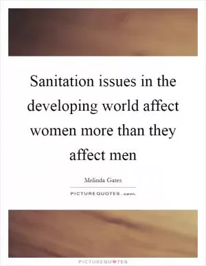 Sanitation issues in the developing world affect women more than they affect men Picture Quote #1