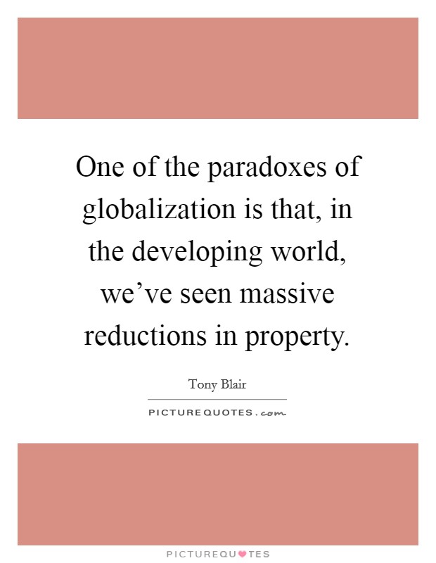 One of the paradoxes of globalization is that, in the developing world, we've seen massive reductions in property. Picture Quote #1