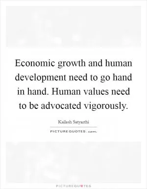 Economic growth and human development need to go hand in hand. Human values need to be advocated vigorously Picture Quote #1