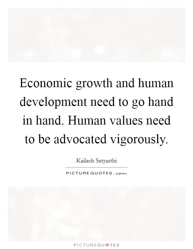 Economic growth and human development need to go hand in hand. Human values need to be advocated vigorously. Picture Quote #1
