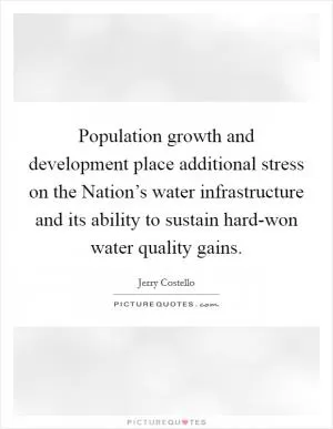 Population growth and development place additional stress on the Nation’s water infrastructure and its ability to sustain hard-won water quality gains Picture Quote #1