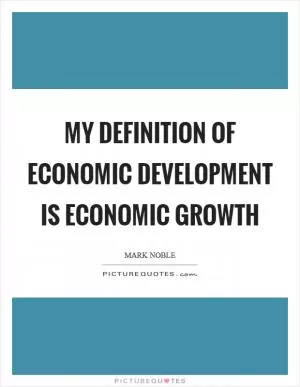My definition of economic development is economic growth Picture Quote #1