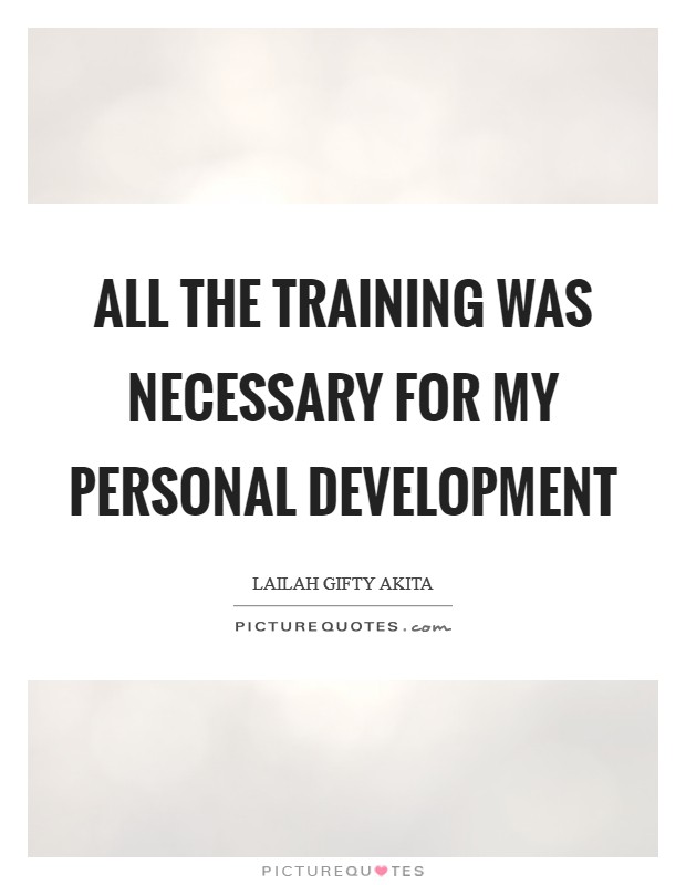 All the training was necessary for my personal development Picture Quote #1
