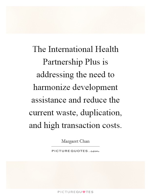 The International Health Partnership Plus is addressing the need to harmonize development assistance and reduce the current waste, duplication, and high transaction costs. Picture Quote #1