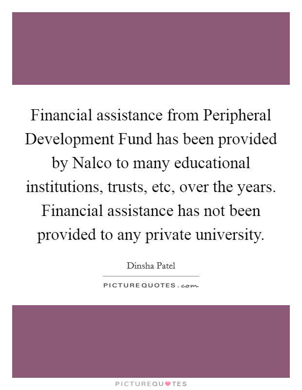 Financial assistance from Peripheral Development Fund has been provided by Nalco to many educational institutions, trusts, etc, over the years. Financial assistance has not been provided to any private university. Picture Quote #1
