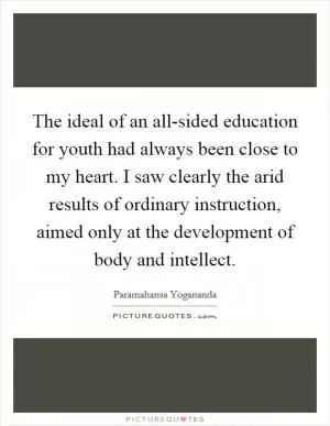 The ideal of an all-sided education for youth had always been close to my heart. I saw clearly the arid results of ordinary instruction, aimed only at the development of body and intellect Picture Quote #1