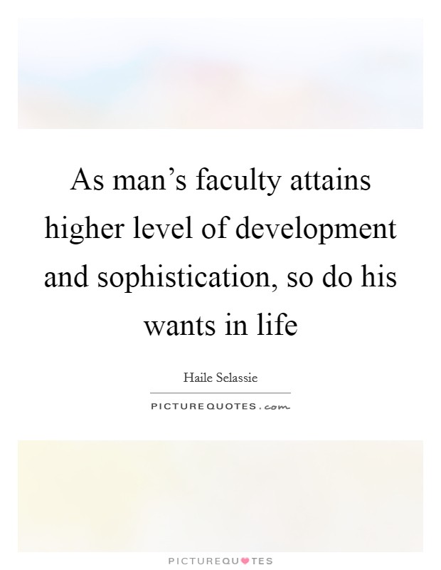 As man's faculty attains higher level of development and sophistication, so do his wants in life Picture Quote #1