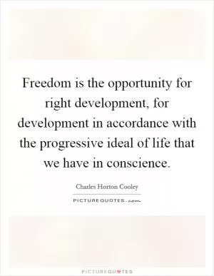 Freedom is the opportunity for right development, for development in accordance with the progressive ideal of life that we have in conscience Picture Quote #1