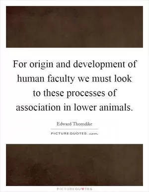 For origin and development of human faculty we must look to these processes of association in lower animals Picture Quote #1