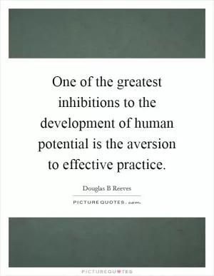 One of the greatest inhibitions to the development of human potential is the aversion to effective practice Picture Quote #1