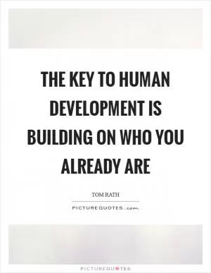 The key to human development is building on who you already are Picture Quote #1