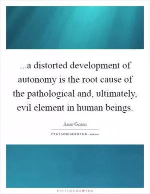 ...a distorted development of autonomy is the root cause of the pathological and, ultimately, evil element in human beings Picture Quote #1