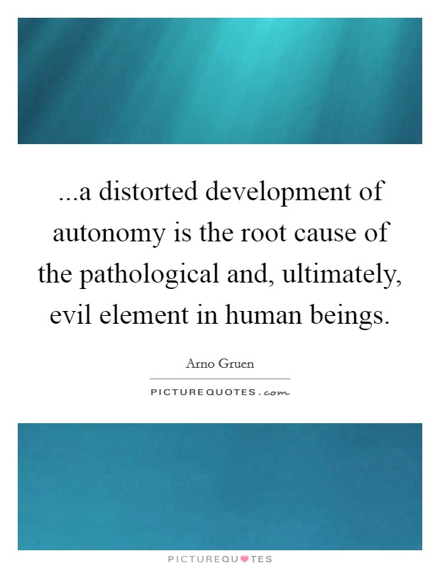 ...a distorted development of autonomy is the root cause of the pathological and, ultimately, evil element in human beings. Picture Quote #1