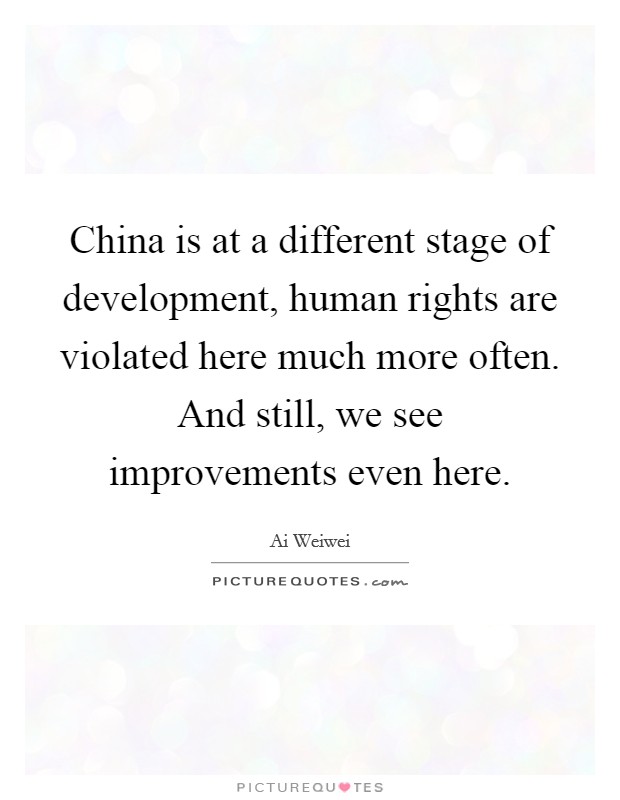 China is at a different stage of development, human rights are violated here much more often. And still, we see improvements even here. Picture Quote #1