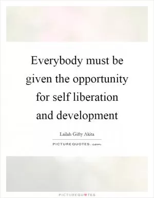 Everybody must be given the opportunity for self liberation and development Picture Quote #1