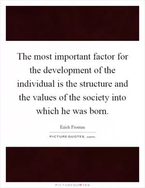 The most important factor for the development of the individual is the structure and the values of the society into which he was born Picture Quote #1