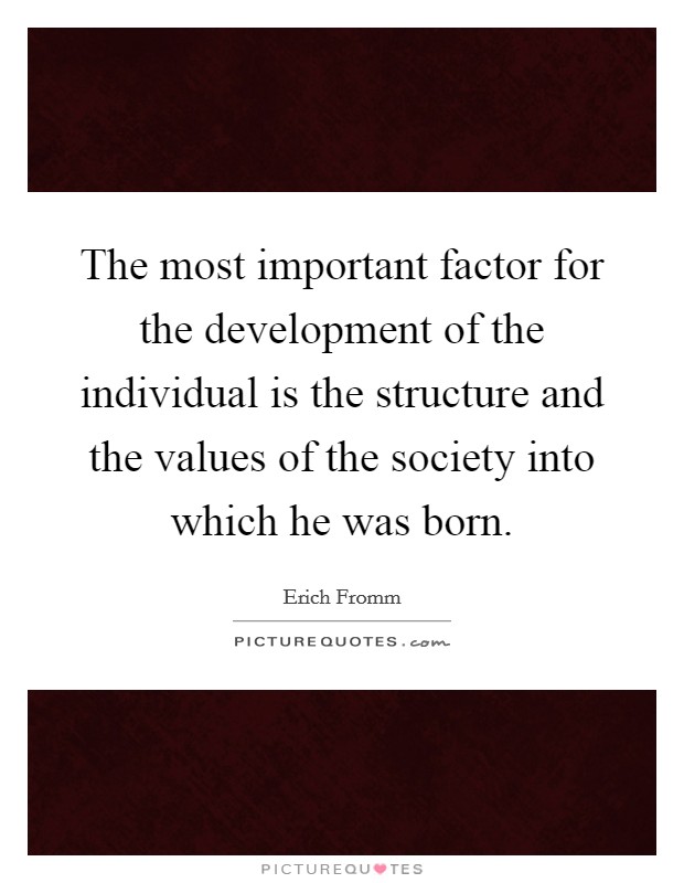 The most important factor for the development of the individual is the structure and the values of the society into which he was born. Picture Quote #1