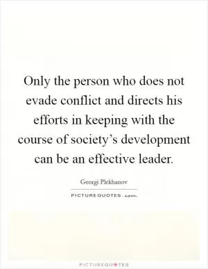 Only the person who does not evade conflict and directs his efforts in keeping with the course of society’s development can be an effective leader Picture Quote #1