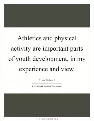 Athletics and physical activity are important parts of youth development, in my experience and view Picture Quote #1
