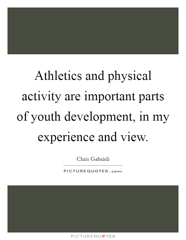 Athletics and physical activity are important parts of youth development, in my experience and view. Picture Quote #1