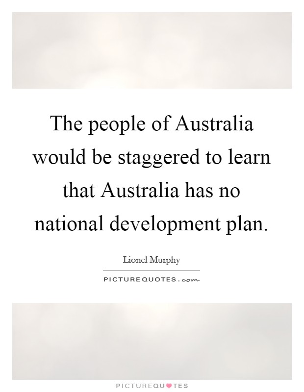 The people of Australia would be staggered to learn that Australia has no national development plan. Picture Quote #1