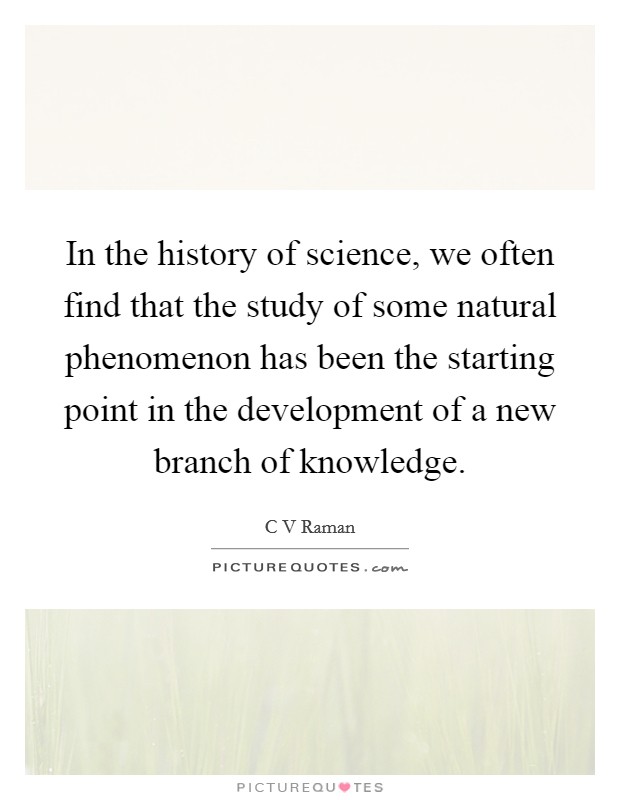 In the history of science, we often find that the study of some natural phenomenon has been the starting point in the development of a new branch of knowledge. Picture Quote #1