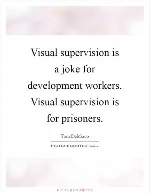 Visual supervision is a joke for development workers. Visual supervision is for prisoners Picture Quote #1