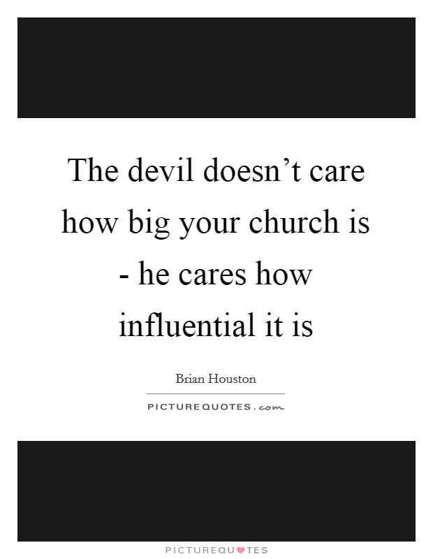 The devil doesn't care how big your church is - he cares how influential it is Picture Quote #1