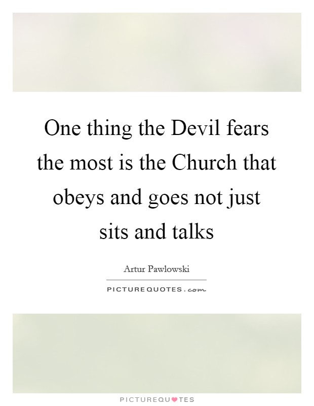 One thing the Devil fears the most is the Church that obeys and goes not just sits and talks Picture Quote #1
