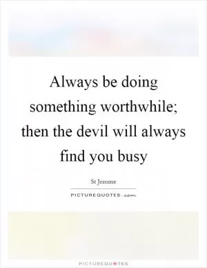 Always be doing something worthwhile; then the devil will always find you busy Picture Quote #1