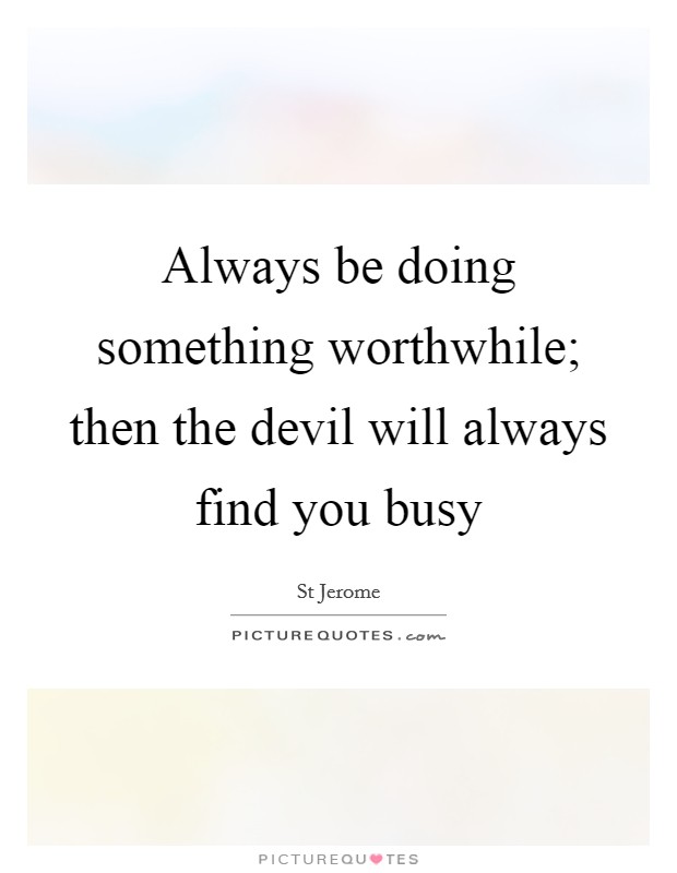 Always be doing something worthwhile; then the devil will always find you busy Picture Quote #1
