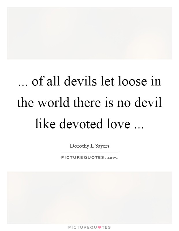 ... of all devils let loose in the world there is no devil like devoted love ... Picture Quote #1