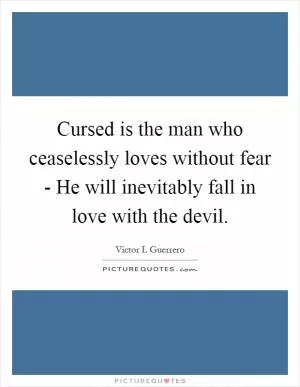 Cursed is the man who ceaselessly loves without fear - He will inevitably fall in love with the devil Picture Quote #1