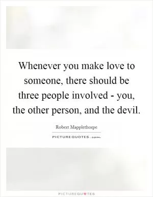 Whenever you make love to someone, there should be three people involved - you, the other person, and the devil Picture Quote #1