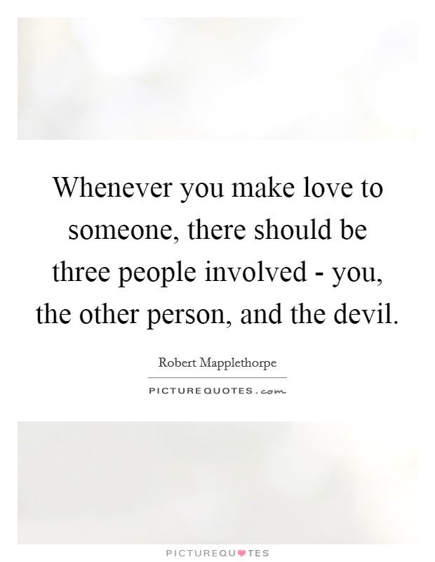 Whenever you make love to someone, there should be three people involved - you, the other person, and the devil. Picture Quote #1