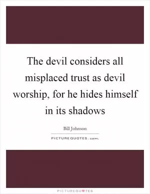 The devil considers all misplaced trust as devil worship, for he hides himself in its shadows Picture Quote #1