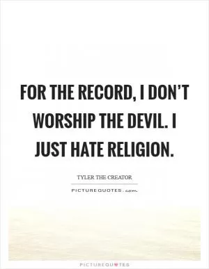 For the record, I don’t worship the devil. I just hate religion Picture Quote #1