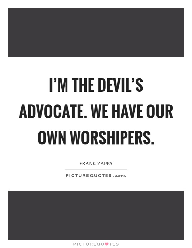 I'm the devil's advocate. We have our own worshipers. Picture Quote #1